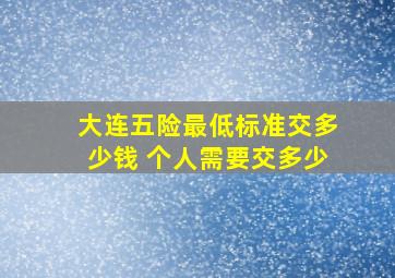 大连五险最低标准交多少钱 个人需要交多少